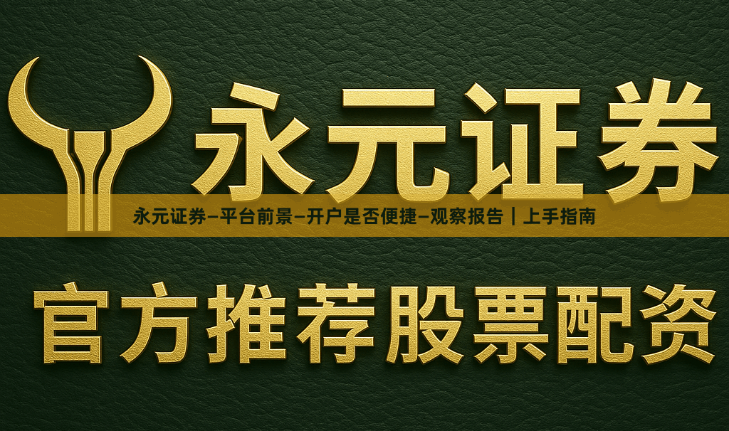 永元证券—平台前景—开户是否便捷—观察报告｜上手指南