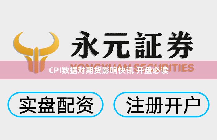 CPI数据对期货影响快讯 开盘必读