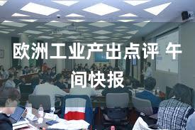 欧洲工业产出点评 午间快报