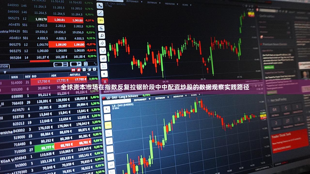 全球资本市场在指数反复拉锯阶段中中配资炒股的数据观察实践路径