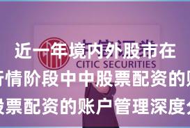 近一年境内外股市在结构性行情阶段中中股票配资的账户管理深度分