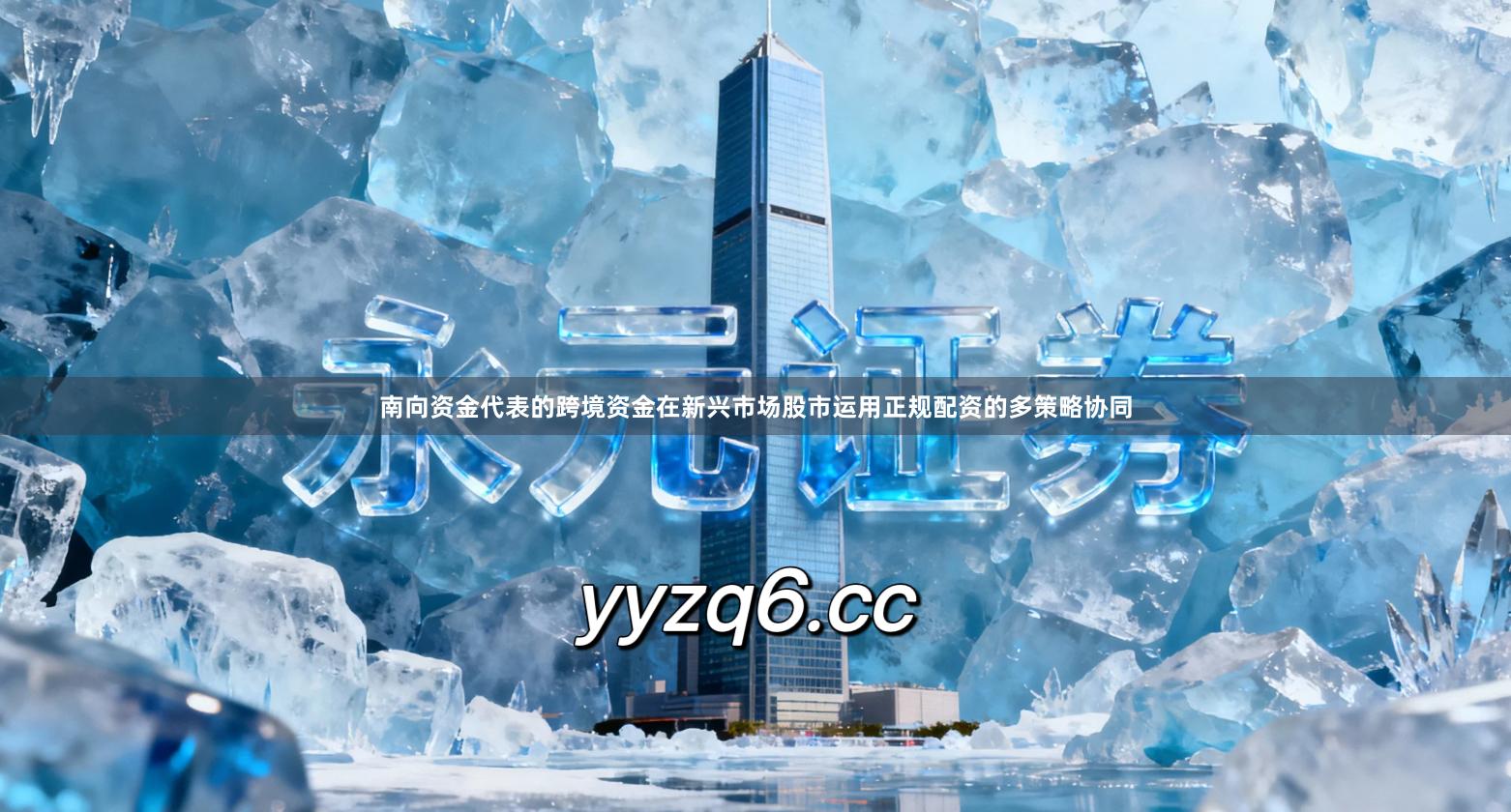 南向资金代表的跨境资金在新兴市场股市运用正规配资的多策略协同