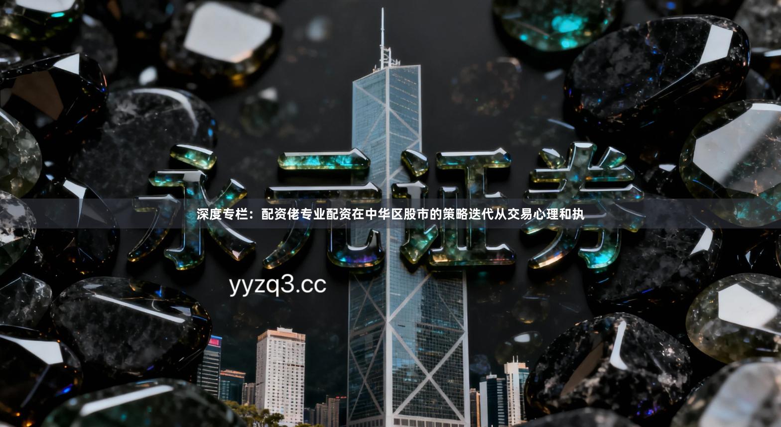 深度专栏：配资佬专业配资在中华区股市的策略迭代从交易心理和执