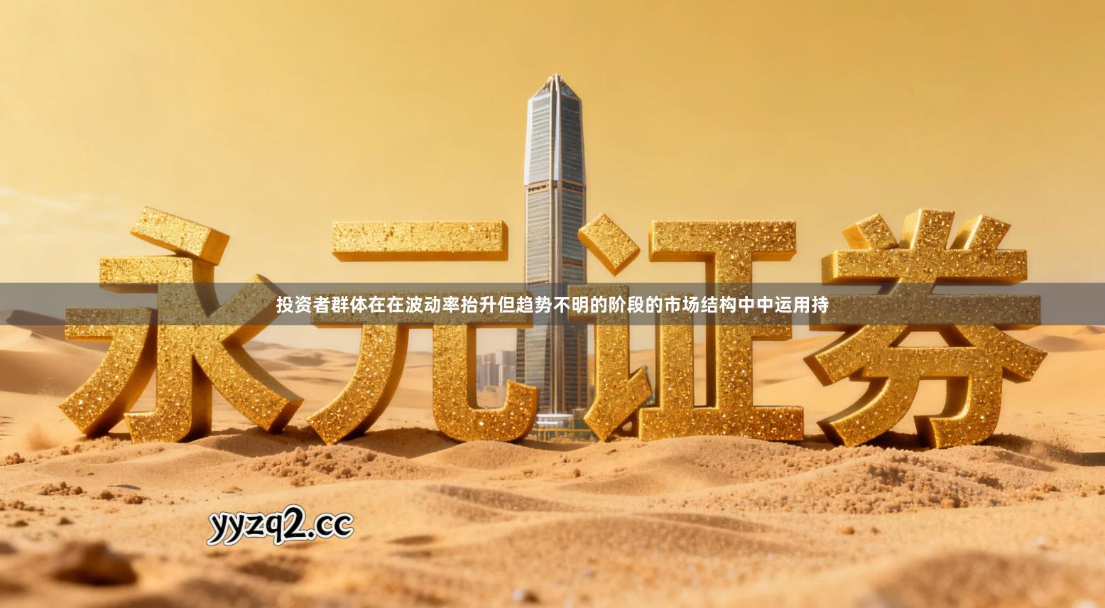 投资者群体在在波动率抬升但趋势不明的阶段的市场结构中中运用持