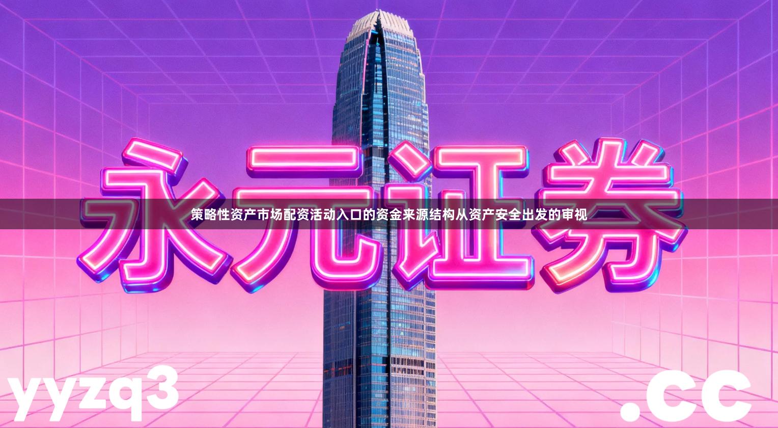 策略性资产市场配资活动入口的资金来源结构从资产安全出发的审视