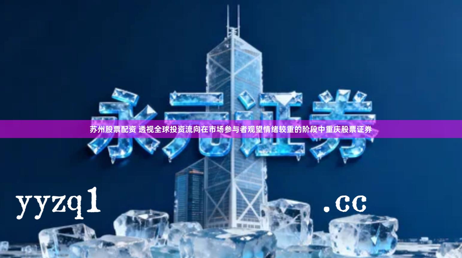 苏州股票配资 透视全球投资流向在市场参与者观望情绪较重的阶段中重庆股票证券