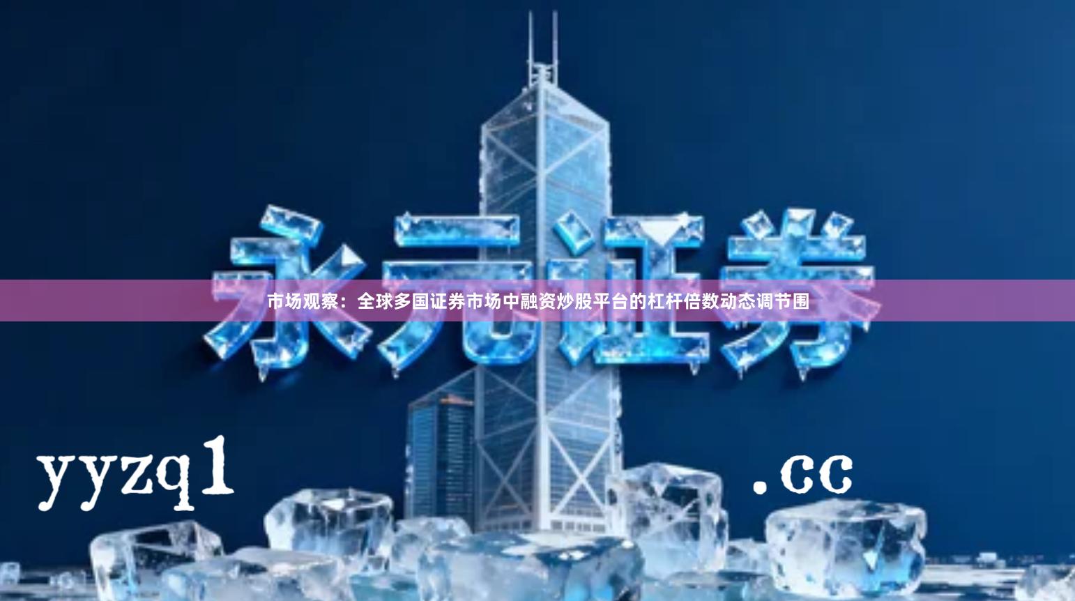 市场观察：全球多国证券市场中融资炒股平台的杠杆倍数动态调节围